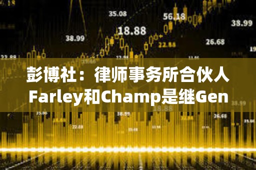 彭博社：律師事務(wù)所合伙人Farley和Champ是繼Gensler擔(dān)任SEC主席的候選人之一
