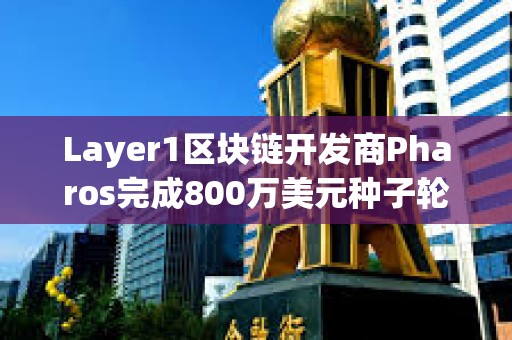 Layer1區(qū)塊鏈開發(fā)商Pharos完成800萬美元種子輪融資