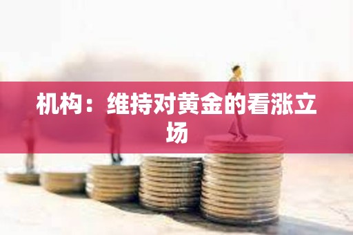 機構：維持對黃金的看漲立場