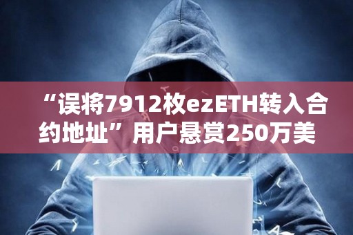 “誤將7912枚ezETH轉入合約地址”用戶懸賞250萬美元以助其收回資金