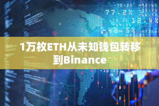 1萬枚ETH從未知錢包轉移到Binance