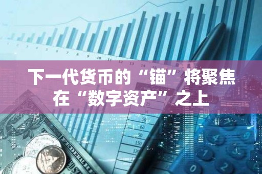 下一代貨幣的“錨”將聚焦在“數字資產”之上
