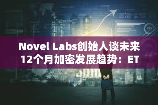 Novel Labs創始人談未來12個月加密發展趨勢：ETH、SOL、SUI等DeFi復興到來