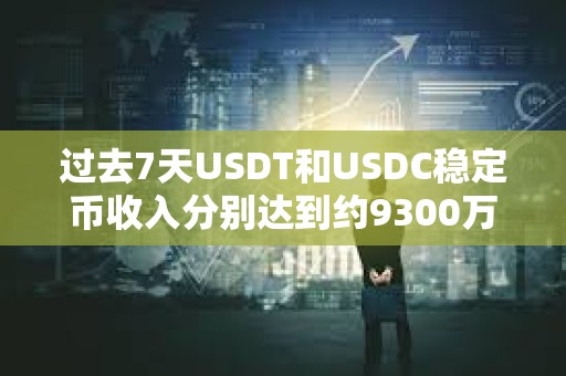 過去7天USDT和USDC穩定幣收入分別達到約9300萬美元和2800萬美元