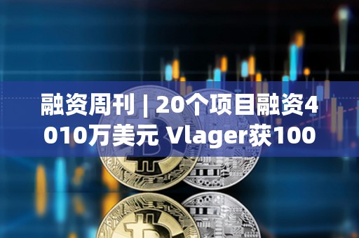 融資周刊 | 20個(gè)項(xiàng)目融資4010萬(wàn)美元 Vlager獲1000萬(wàn)美元投資