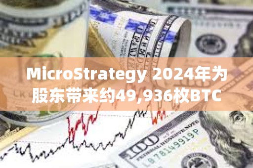 MicroStrategy 2024年為股東帶來約49,936枚BTC凈收益