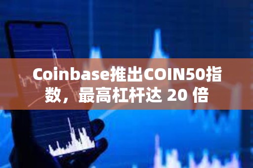 Coinbase推出COIN50指數(shù)，最高杠桿達 20 倍
