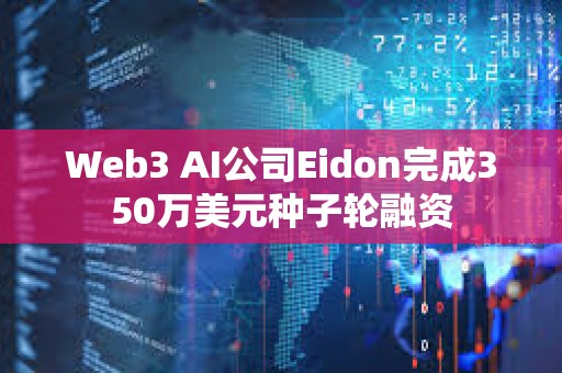 Web3 AI公司Eidon完成350萬美元種子輪融資