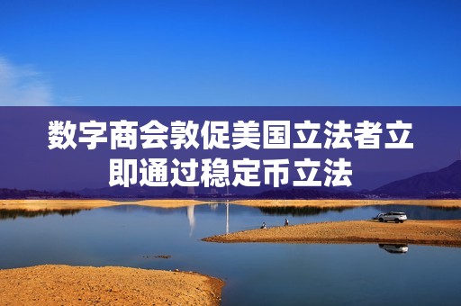 數(shù)字商會敦促美國立法者立即通過穩(wěn)定幣立法