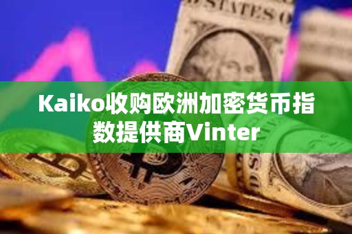 Kaiko收購歐洲加密貨幣指數(shù)提供商Vinter