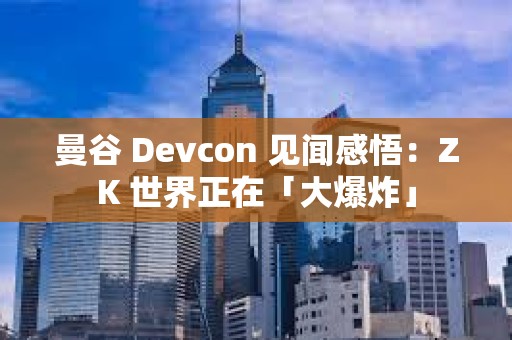 曼谷 Devcon 見聞感悟：ZK 世界正在「大爆炸」