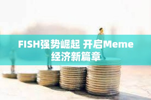 FISH強勢崛起 開啟Meme經濟新篇章