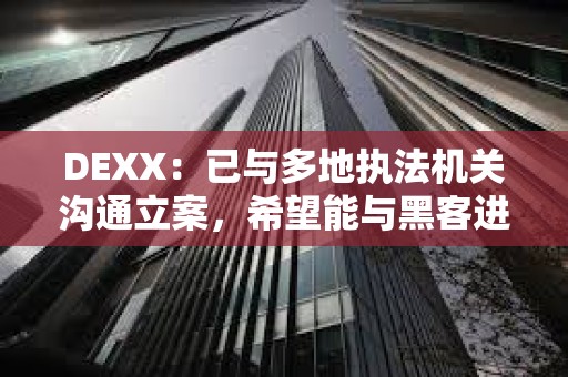 DEXX：已與多地執法機關溝通立案，希望能與黑客進行溝通
