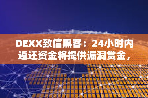 DEXX致信黑客：24小時內(nèi)返還資金將提供漏洞賞金，否則將與警方采取執(zhí)法行動