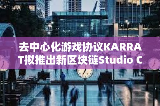 去中心化游戲協(xié)議KARRAT擬推出新區(qū)塊鏈Studio Chain