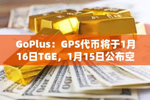 GoPlus：GPS代幣將于1月16日TGE，1月15日公布空投細(xì)則