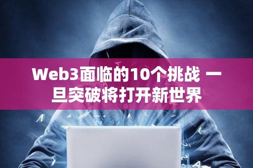 Web3面臨的10個挑戰 一旦突破將打開新世界