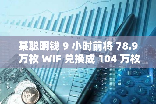 某聰明錢 9 小時前將 78.9 萬枚 WIF 兌換成 104 萬枚 FARTCOIN
