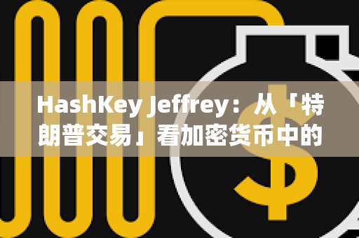 HashKey Jeffrey：從「特朗普交易」看加密貨幣中的個人崇拜
