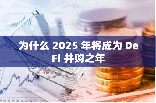為什么 2025 年將成為 DeFi 并購之年