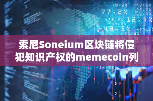 索尼Soneium區塊鏈將侵犯知識產權的memecoin列入黑名單
