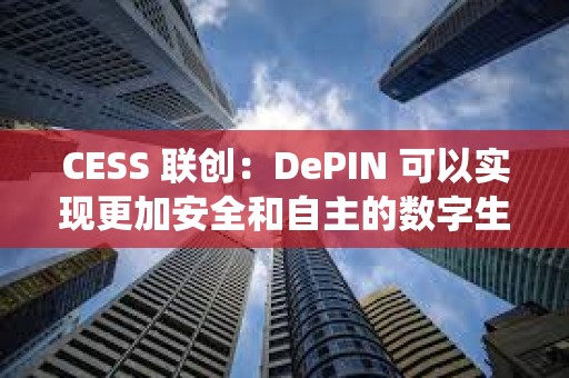 CESS 聯創：DePIN 可以實現更加安全和自主的數字生態系統