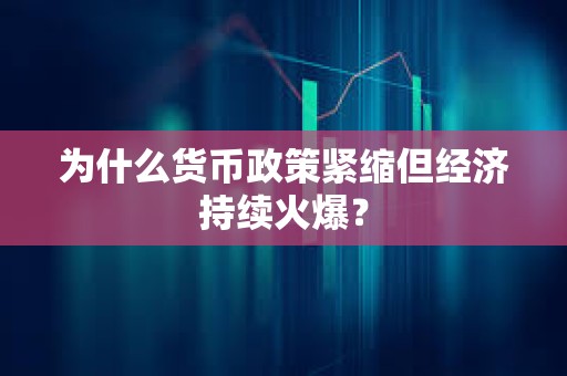 為什么貨幣政策緊縮但經(jīng)濟(jì)持續(xù)火爆？