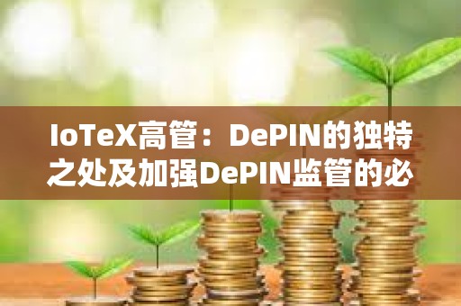 IoTeX高管：DePIN的獨特之處及加強DePIN監(jiān)管的必要性