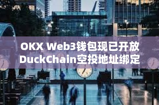 OKX Web3錢包現已開放DuckChain空投地址綁定，并即將支持空投申領