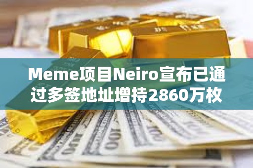 Meme項目Neiro宣布已通過多簽地址增持2860萬枚DOG代幣