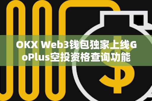 OKX Web3錢包獨家上線GoPlus空投資格查詢功能
