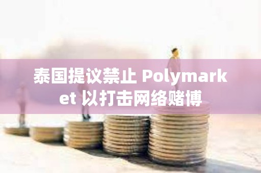 泰國提議禁止 Polymarket 以打擊網絡賭博