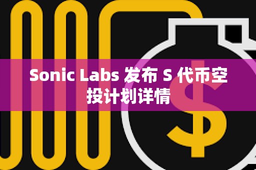 Sonic Labs 發布 S 代幣空投計劃詳情