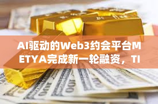 AI驅動的Web3約會平臺METYA完成新一輪融資，TIDO Capital等參投