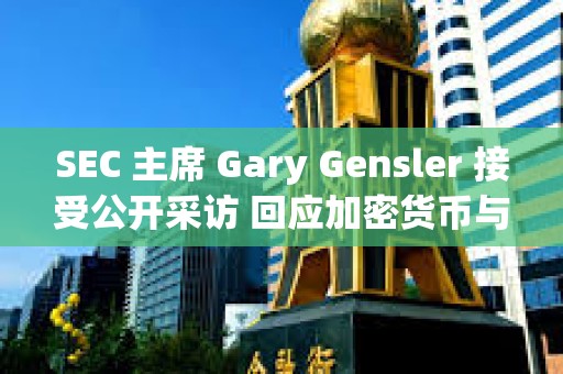 SEC 主席 Gary Gensler 接受公開采訪 回應加密貨幣與資本市場的 11 個關鍵問題
