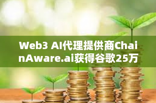 Web3 AI代理提供商ChainAware.ai獲得谷歌25萬美元資助