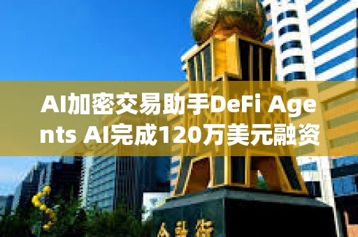 AI加密交易助手DeFi Agents AI完成120萬美元融資