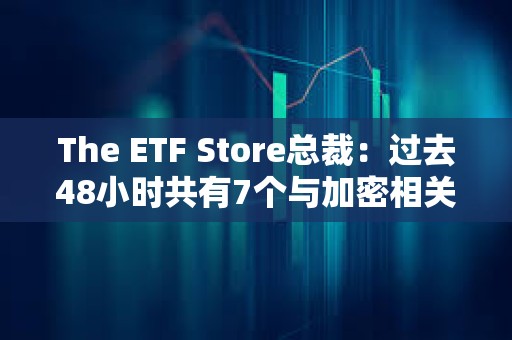 The ETF Store總裁：過去48小時共有7個與加密相關的ETF申請
