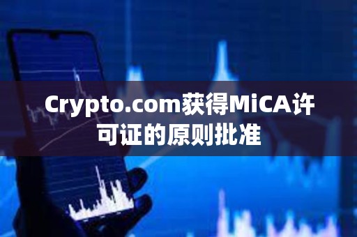 Crypto.com獲得MiCA許可證的原則批準