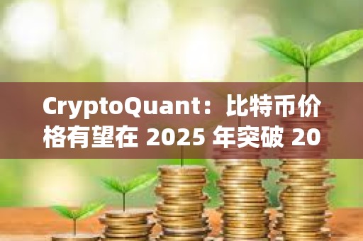CryptoQuant：比特幣價格有望在 2025 年突破 20 萬美元