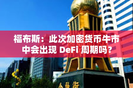 福布斯：此次加密貨幣牛市中會出現 DeFi 周期嗎？