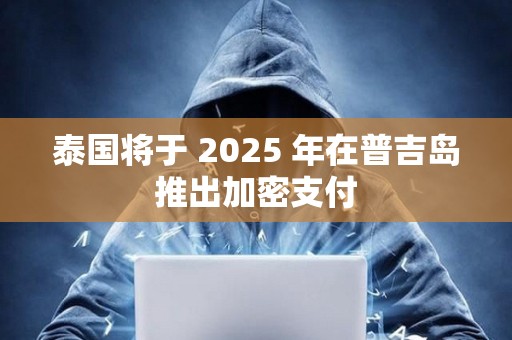 泰國將于 2025 年在普吉島推出加密支付