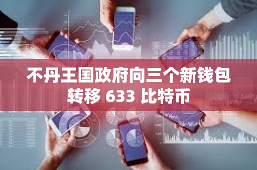 不丹王國政府向三個(gè)新錢包轉(zhuǎn)移 633 比特幣