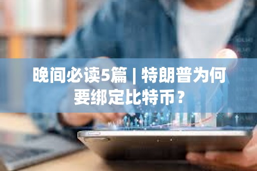 晚間必讀5篇 | 特朗普為何要綁定比特幣？