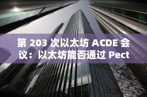 第 203 次以太坊 ACDE 會議：以太坊能否通過 Pectra 升級拉動行情？