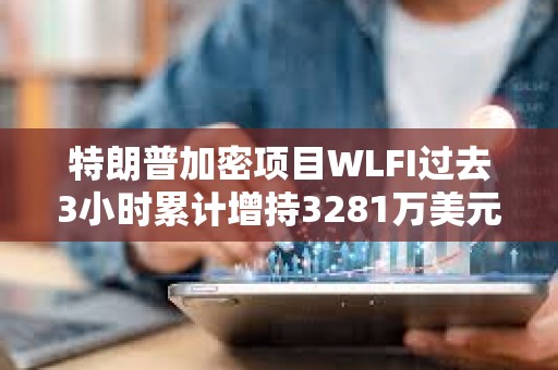 特朗普加密項目WLFI過去3小時累計增持3281萬美元WBTC和3747萬美元ETH