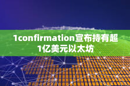 1confirmation宣布持有超1億美元以太坊