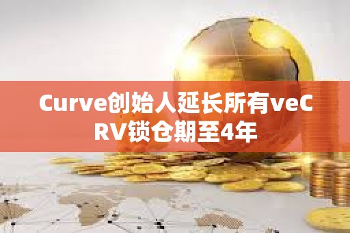 Curve創始人延長所有veCRV鎖倉期至4年