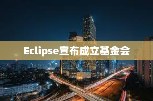 Eclipse宣布成立基金會