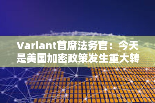 Variant首席法務官：今天是美國加密政策發生重大轉變的開始
